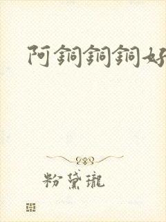 阿铜铜铜好多水