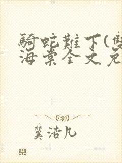 骑蛇难下(双)海棠全文免费阅读