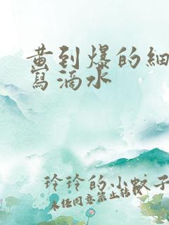 黄到爆的细节描写滴水