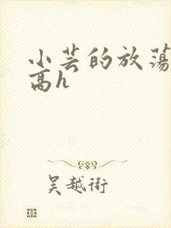 小芸的放荡日记高h