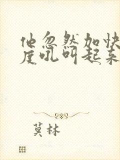 他忽然加快了速度吼叫起来