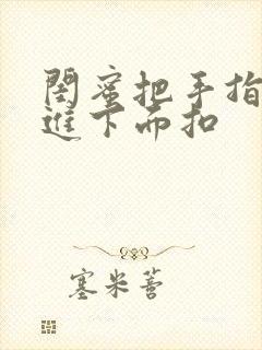 闺蜜把手指伸我进下面扣