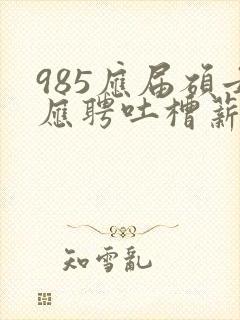985应届硕士应聘吐槽薪资仅3400元