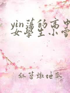 yin荡的高中女学生小雪