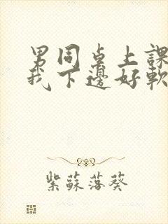 男同桌上课狂揉我下边好软好多水