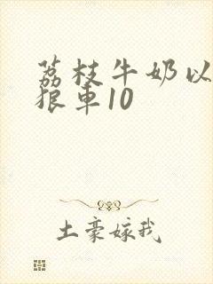 荔枝牛奶以身饲狼车10