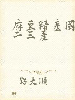 麻豆精产国品一二三产