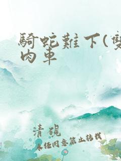 骑蛇难下(双)肉车