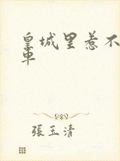 皇城里惹不起的车