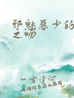 邪魅恶少的专属之吻