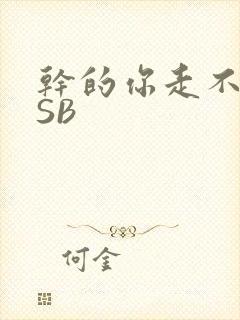 干的你走不了路SB