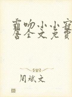 霸吻小小宠儿的唇全文免费阅读