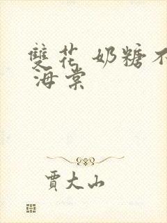 双花 奶糖不甜 海棠