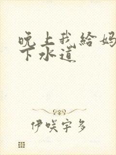 晚上我给妈妈通下水道