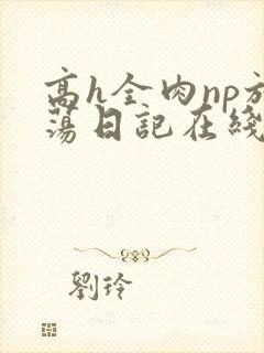 高h全肉np放荡日记在线观看