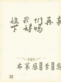 姐 我们再来一下 好吗