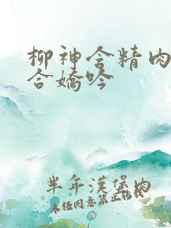 柳神含精肉臀迎合娇吟