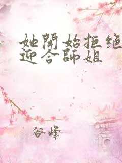 她开始拒绝慢迎迎合师姐