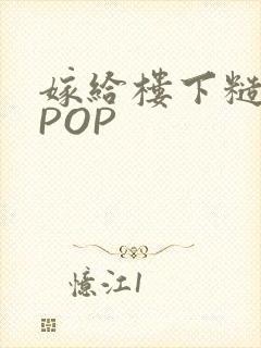 嫁给楼下糙汉后POP