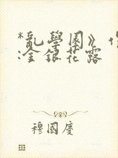 *乱学园》作者:金银花露