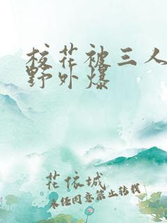 校花被三人拖去野外爆