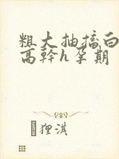 粗大抽搐白浊h高干h孕期