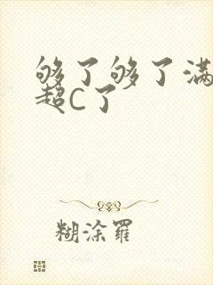 够了够了满C了超C了