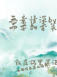 无意情深by拉面要加香菜