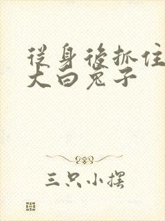 从身后抓住那对大白兔子