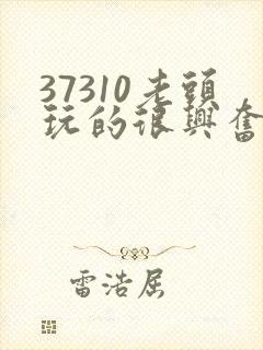 37310老头玩的很兴奋