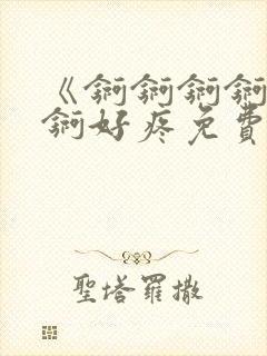 《锕锕锕锕锕锕锕好疼免费视频》