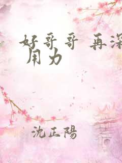 好哥哥 再深点 用力