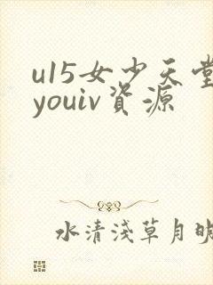 u15女少天堂youiv资源