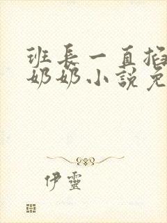 班长一直掐我的奶奶小说免费阅读