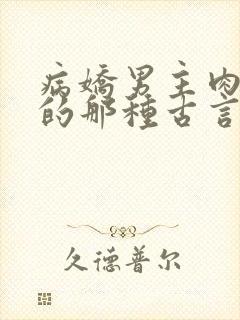 病娇男主肉超多的那种古言