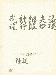 我被继夫添我阳道舒服口述