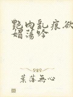 艳肉乱痕欲艳春媚荡吟