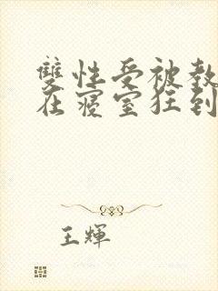 双性受被教官按在寝室狂到腿软