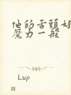 他的舌头好像有魔力一般