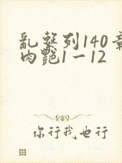 乱系列140章肉艳1一12