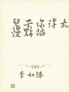 儿子你得太大了慢点插