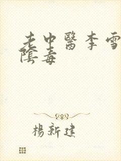 老中医李雪妮排阴毒