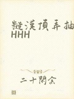 糙汉顶弄抽插HHHH