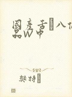 国产舌乚八伦偷品W中