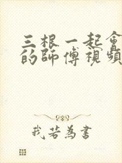 三根一起会坏掉的师傅视频