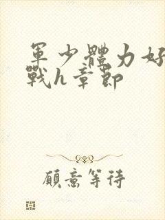 军少体力好夜夜战h章节