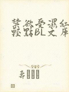 禁欲受湿红喘息轻点BL文库