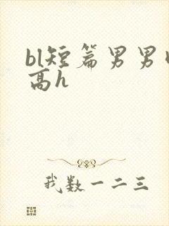 bl短篇男男肉高h