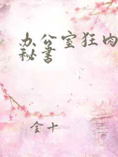 办公室狂肉h小秘书