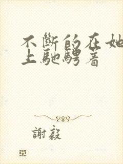 不断的在她的身上驰骋着